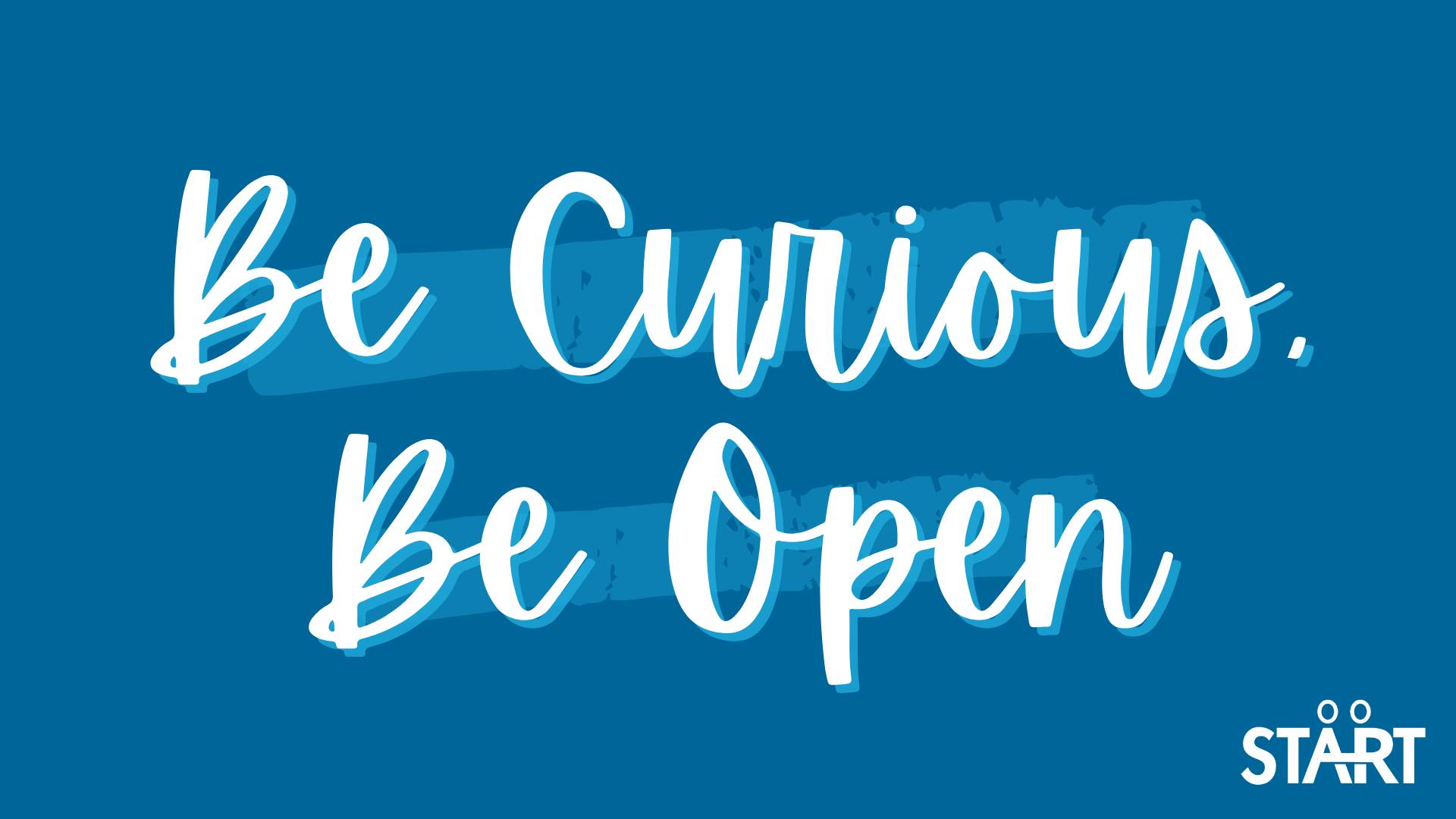 Be Curious, Be Open